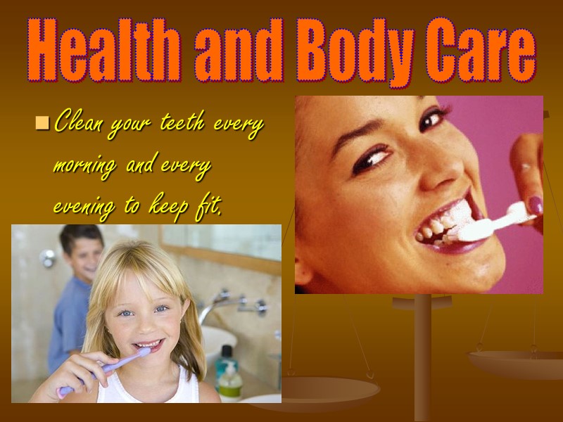 Health and Body Care Clean your teeth every morning and every evening to keep